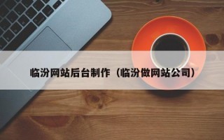 葫芦岛临汾网站后台制作（临汾做网站公司）