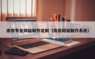 葫芦岛南京专业网站制作定制（南京网站制作系统）