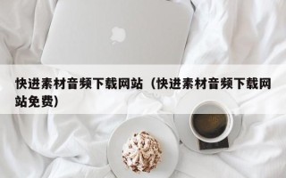 葫芦岛快进素材音频下载网站（快进素材音频下载网站免费）
