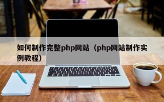葫芦岛如何制作完整php网站（php网站制作实例教程）