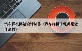 葫芦岛汽车样机网站设计制作（汽车样板工程师是做什么的）