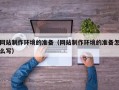 葫芦岛网站制作环境的准备（网站制作环境的准备怎么写）