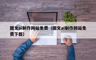 葫芦岛图文ai制作网站免费（图文ai制作网站免费下载）
