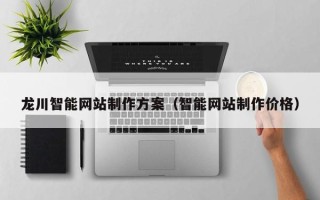 葫芦岛龙川智能网站制作方案（智能网站制作价格）