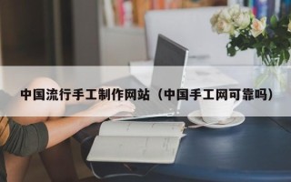 葫芦岛中国流行手工制作网站（中国手工网可靠吗）