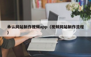 葫芦岛承认网站制作视频app（视频网站制作流程）